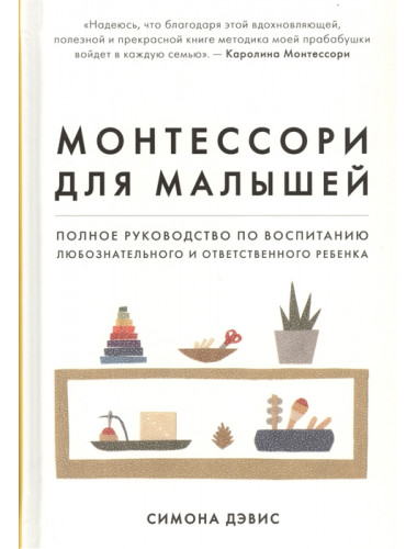 Монтессори для малышей. Полное руководство по воспитанию любознательного и ответственного ребенка. Дэвис С.