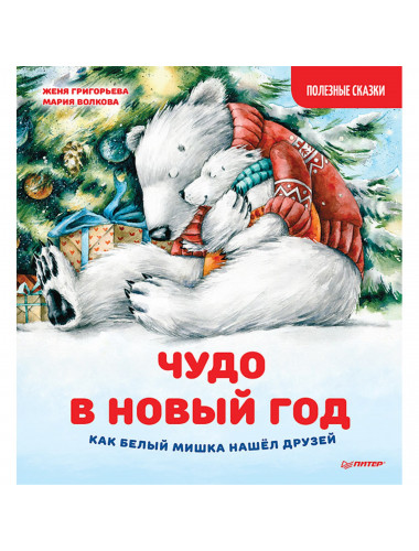 Чудо в Новый год: как Белый Мишка нашёл друзей. Полезные сказки. Григорьева Ж., Волкова М. А.