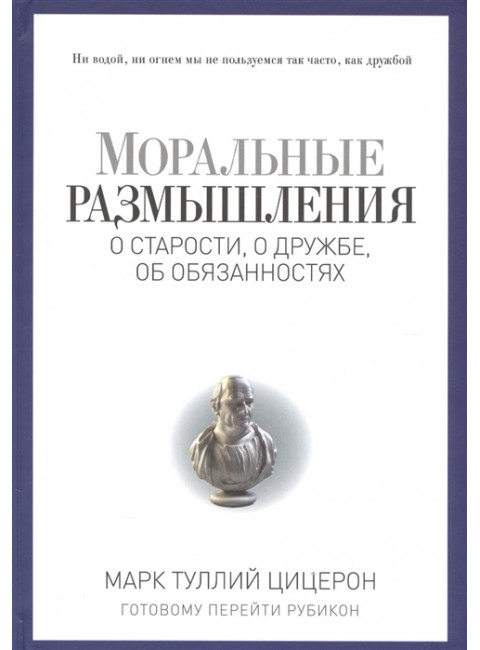 Моральные размышления о старости, о дружбе, об обязанностях. Готовому перейти Рубикон. Цицерон М.Т.