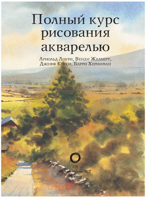 Полный курс рисования акварелью. Арнольд Лоури, Венди Желберт, Джефф Кирси, Барри Херниман