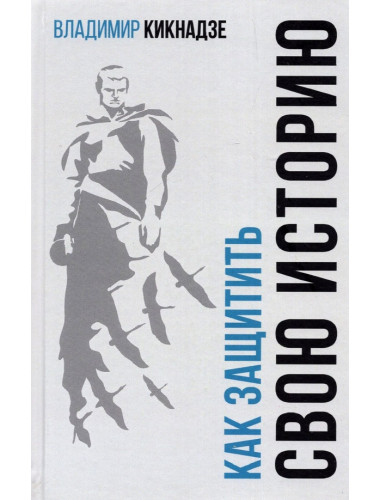 Как защитить свою историю? Государственная политика современной России в сфере сохранения исторической памяти и обеспечения медиабезопасности. Кикнадзе В.Г.