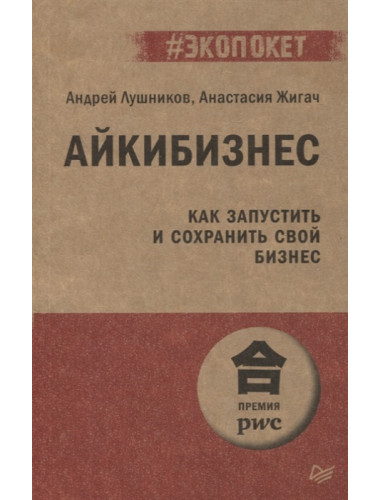 Айкибизнес: как запустить и сохранить свой бизнес. Лушников А. В., Жигач А. О.