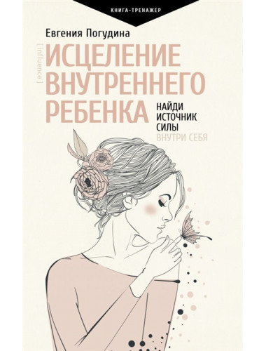 Исцеление Внутреннего ребенка: найди источник силы внутри себя. Погудина Е.Ю.
