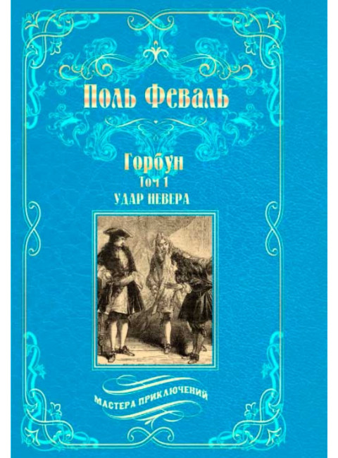 Горбун: роман в 2 т. т.1. Удар Невера. Феваль П.