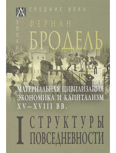 Материальная цивилизация, экономика и капитализм, XV-XVIII вв. Структуры повседневности т.1. Бродель Ф.