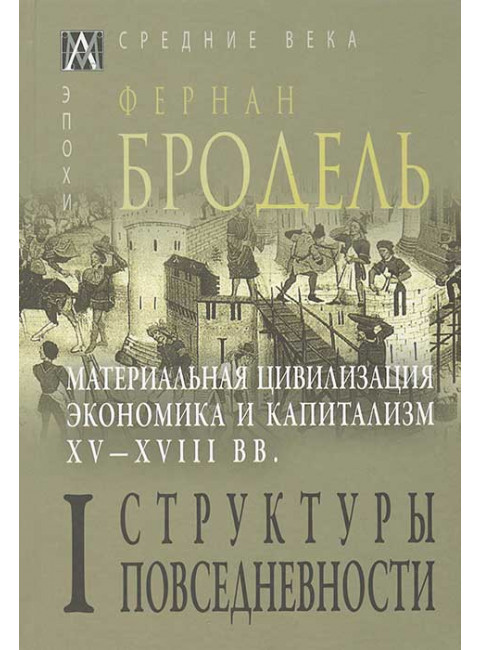 Материальная цивилизация, экономика и капитализм, XV-XVIII вв. Структуры повседневности т.1. Бродель Ф.