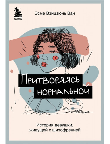 Притворяясь нормальной. История девушки, живущей с шизофренией. Вэйцзюнь Ван Эсме