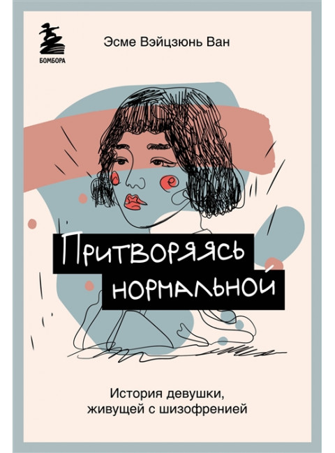 Притворяясь нормальной. История девушки, живущей с шизофренией. Вэйцзюнь Ван Эсме