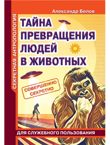 Секретная антропология. Тайна превращения людей в животных. Белов А.