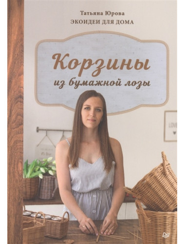 Корзины из бумажной лозы. Экоидеи для дома Мастер-классы для начинающих. Юрова Т. В.