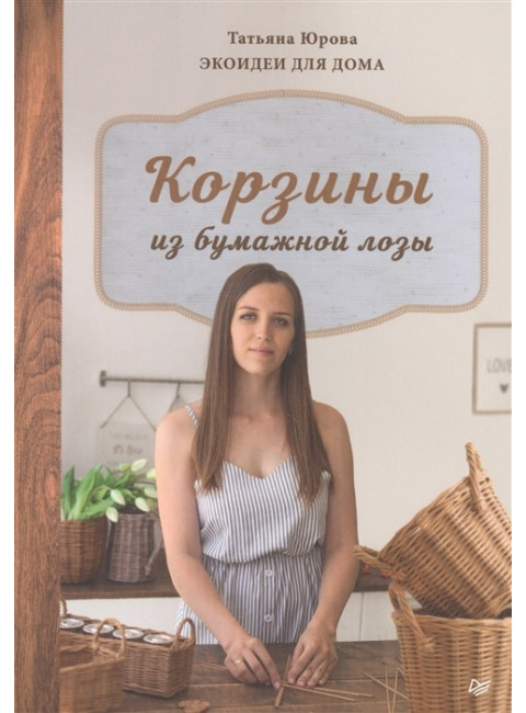 Корзины из бумажной лозы. Экоидеи для дома Мастер-классы для начинающих. Юрова Т. В.