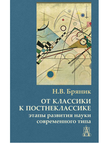 От классики к постнеклассике: этапы развития науки современного типа. Бряник Н.В.