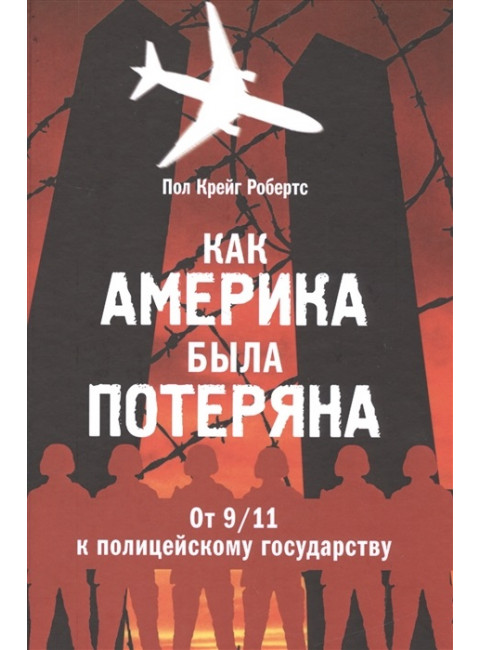 Как Америка была потеряна: от 11/09 к полицейскому государству. Робертс П. К.