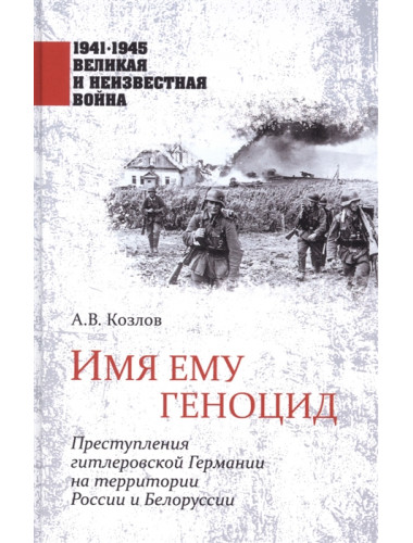 Имя ему геноцид. Преступления гитлеровской Германии на территории Белоруссии и России. Козлов А.В.
