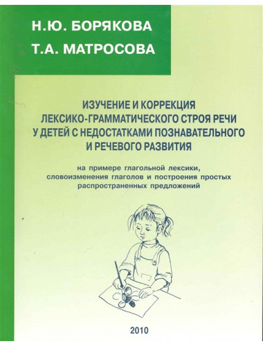 Изучение и коррекция лексико-грамматического строя речи у детей с недостатками речевого и познавательного развития. Борякова Н.Ю., Матросова Т.А.