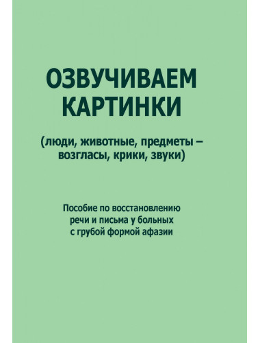 Озвучиваем картинки (люди, животные, предметы - возгласы, крики, звуки). Пособие по восстановлению речи и письма  у больных с грубой формой афазии. Курзинер Е.С., Холманская Т.