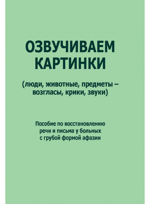 Озвучиваем картинки (люди, животные, предметы - возгласы, крики, звуки). Пособие по восстановлению речи и письма  у больных с грубой формой афазии. Курзинер Е.С., Холманская Т.