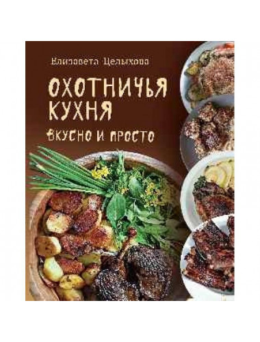 Охотничья кухня. Вкусно и просто. Целыхова Е.К.