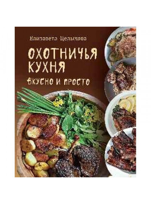 Охотничья кухня. Вкусно и просто. Целыхова Е.К.