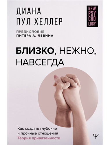 Близко, нежно, навсегда. Как создать глубокие и прочные отношения. Теория привязанности. Хеллер Диана П.