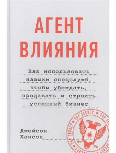 Агент влияния. Как использовать навыки спецслужб, чтобы убеждать, продавать и строить успешный бизнес. Хансон Д.