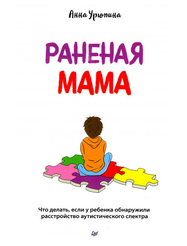 Раненая мама. Что делать, если у ребенка обнаружили расстройство аутистического спектра. Урюпина А. С.