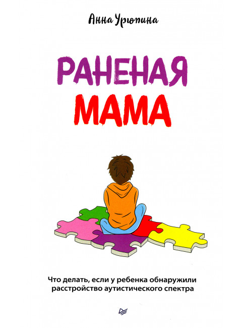 Раненая мама. Что делать, если у ребенка обнаружили расстройство аутистического спектра. Урюпина А. С.