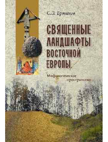 Священные ландшафты Восточной Европы. Мифологическое пространство. Ермаков С.Э.