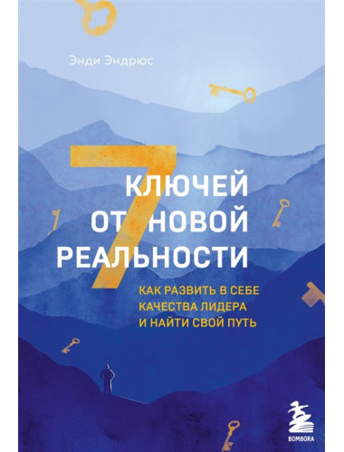 7 ключей от новой реальности. Как развить в себе качества лидера и найти свой путь. Эндрюс Э.