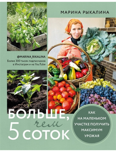 Больше, чем 5 соток. Как на маленьком участке получить максимум урожая. Рыкалина М.