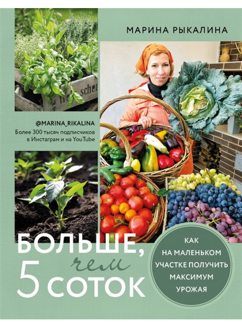 Больше, чем 5 соток. Как на маленьком участке получить максимум урожая. Рыкалина М.