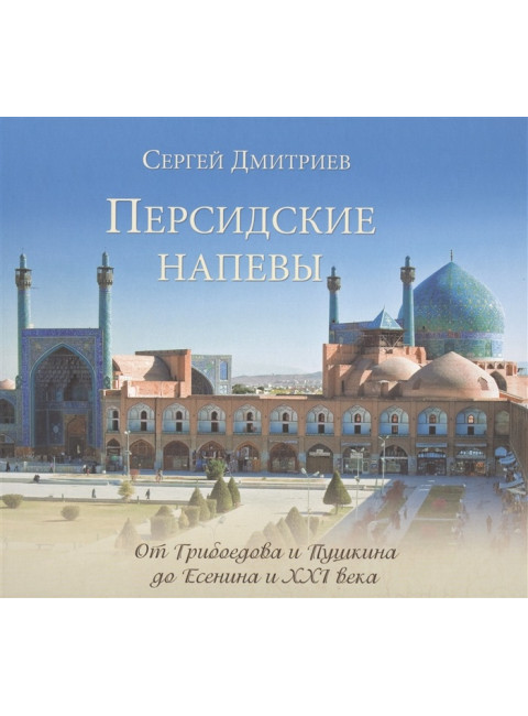 Персидские напевы. От Грибоедова и Пушкина до Есенина и XXI века. Дмитриев С.Н.