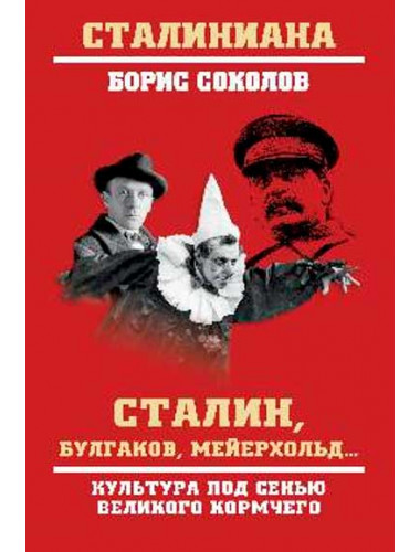 Сталин, Булгаков, Мейерхольд... Культура под сенью великого кормчего. Соколов Б.В.