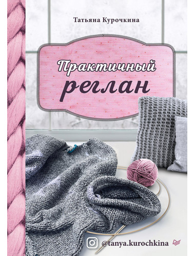 Практичный реглан. Универсальная техника бесшовного вязания на спицах. Курочкина Т. А.