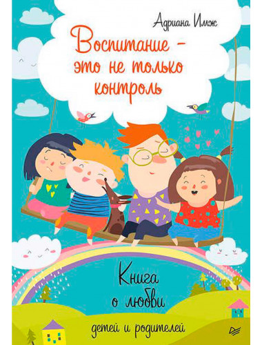 Воспитание - это не только контроль. Книга о любви детей и родителей. Имж А.