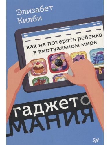 Гаджетомания: как не потерять ребенка в виртуальном мире. Килби Э.