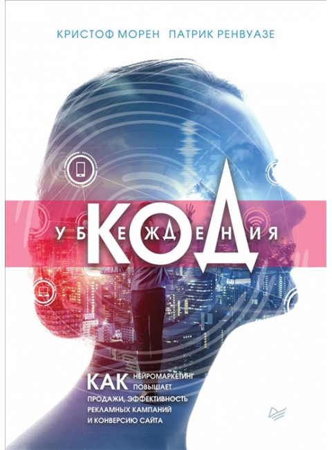 Код убеждения. Как нейромаркетинг повышает продажи, эффективность рекламных кампаний и конверсию сайта. Морен К., Ренвуазе П.