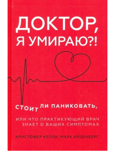 Доктор, я умираю?! Стоит ли паниковать, или Что практикующий врач знает о ваших симптомах. Келли К. , Айзенберг М.