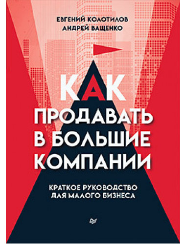 Как продавать в большие компании. Краткое руководство для малого бизнеса. Колотилов Е. А., Ващенко А. А.