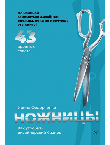 Ножницы: как угробить дизайнерский бизнес. 43 вредных совета. Федорченко И. А.