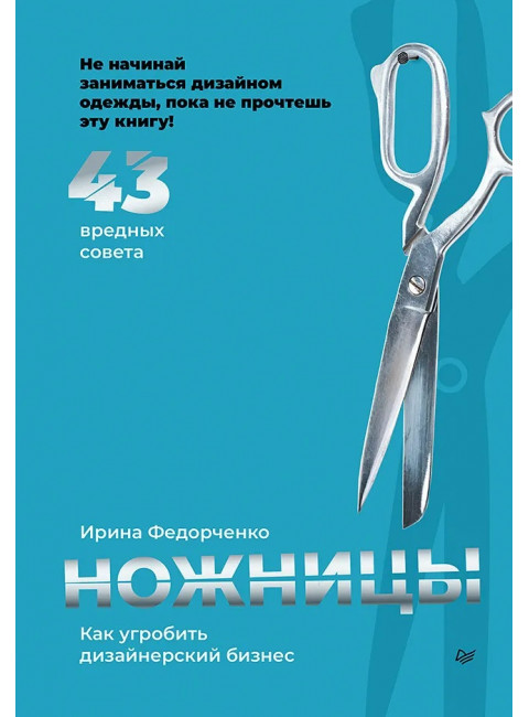 Ножницы: как угробить дизайнерский бизнес. 43 вредных совета. Федорченко И. А.