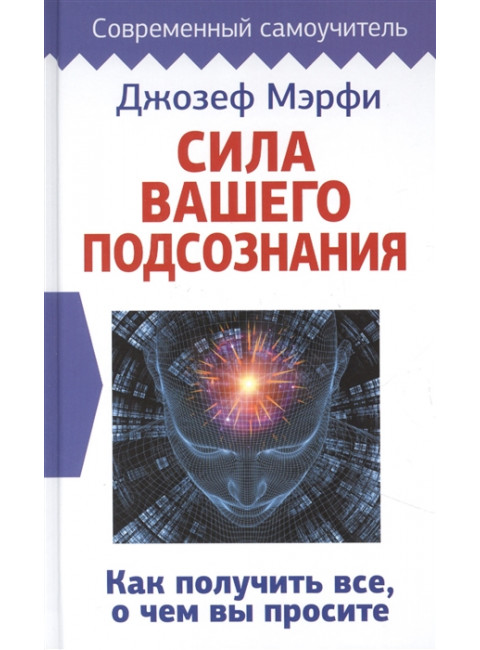 Сила вашего подсознания. Как получить все, о чем вы просите. Мэрфи Дж.