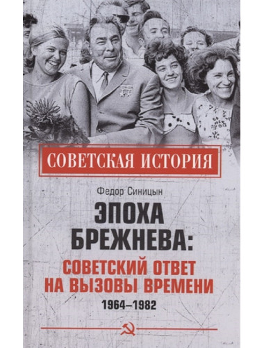 Эпоха Брежнева: советский ответ на вызовы времени, 1964-1982. Синицын Ф.Л.