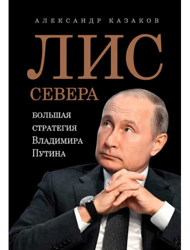 Лис Севера. Большая стратегия Владимира Путина. Казаков А. Ю.