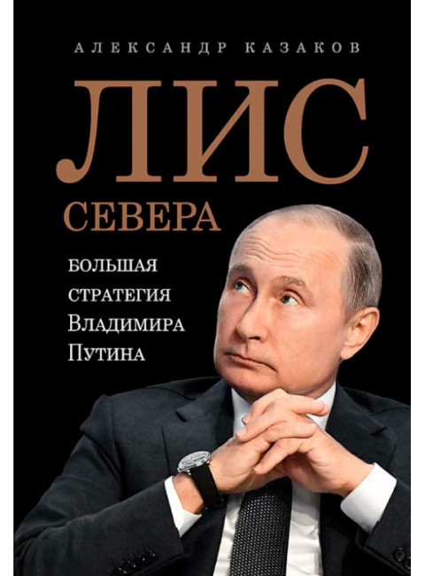 Лис Севера. Большая стратегия Владимира Путина. Казаков А. Ю.