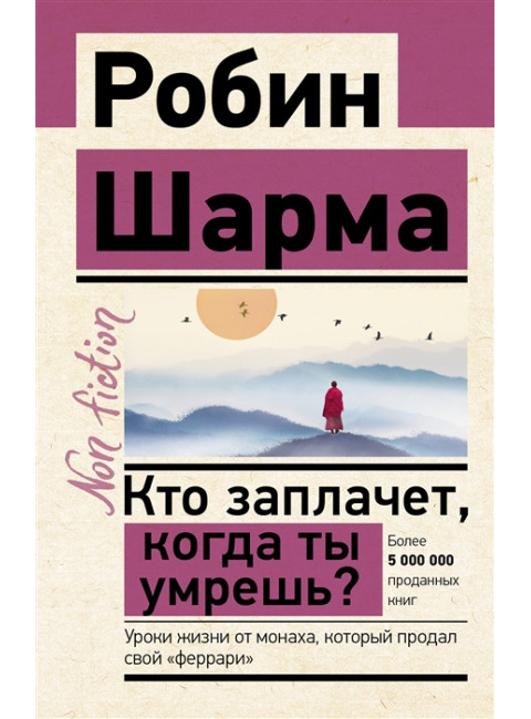 Кто заплачет, когда ты умрешь? Уроки жизни от монаха, который продал свой «феррари». Шарма Р.