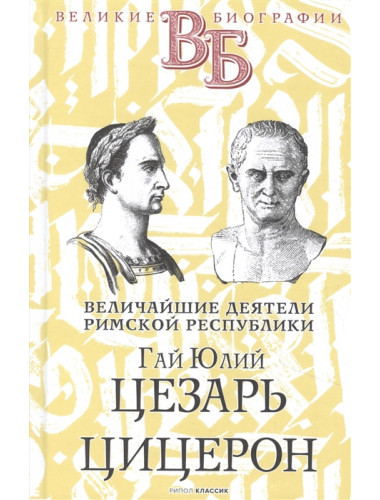 Гай Юлий Цезарь. Цицерон. Величайшие деятели Римской республики. Орлов Е. Н.