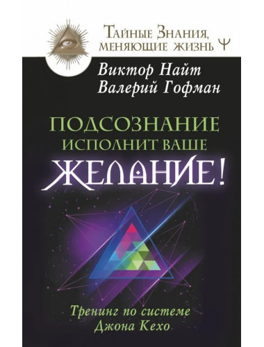Подсознание исполнит ваше желание! Тренинг по системе Джона Кехо. Найт Виктор, Гофман Валерий