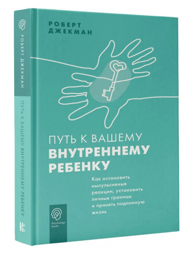 Путь к вашему внутреннему ребенку. Как остановить импульсивные реакции, установить личные границы и принять подлинную жизнь. Джекман Р.