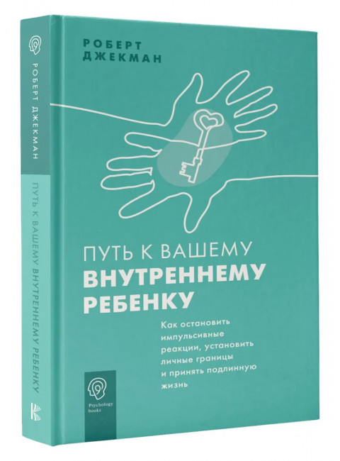 Путь к вашему внутреннему ребенку. Как остановить импульсивные реакции, установить личные границы и принять подлинную жизнь. Джекман Р.